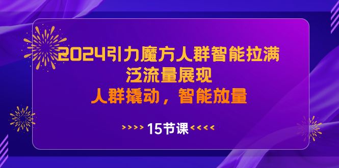 （8736期）2024引力魔方人群智能拉满，泛流量展现，人群撬动，智能放量-云创智库