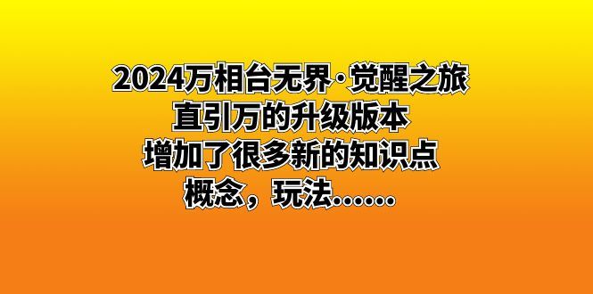 （8513期）2024万相台无界·觉醒之旅：直引万的升级版本，增加了很多新的知识点 概…-云创智库