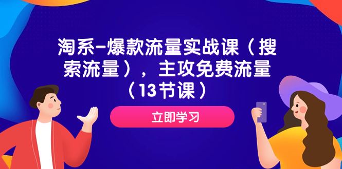 （7658期）淘系-爆款流量实战课（搜索流量），主攻免费流量（13节课）-云创智库