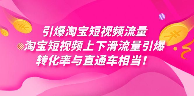 （7516期）引爆淘宝短视频流量，淘宝短视频上下滑流量引爆，每天免费获取大几万高转化-云创智库