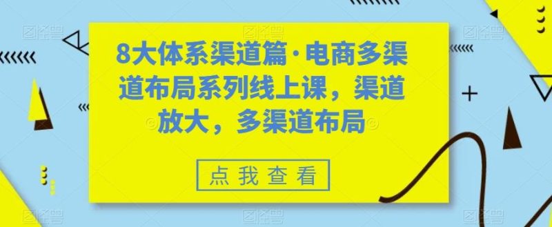 （7458期）八大体系渠道篇·电商多渠道布局系列线上课，渠道放大，多渠道布局-云创智库