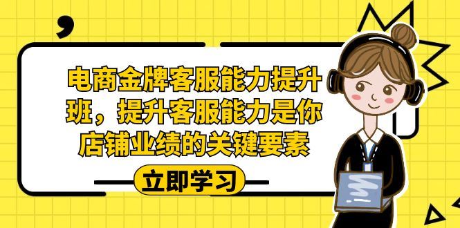 （7028期）电商-金牌客服能力-提升班，提升客服能力是你店铺业绩的关键要素！-云创智库