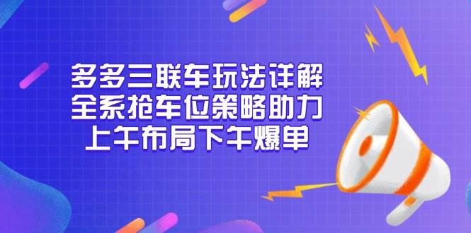 （13828期）多多三联车玩法详解，全系抢车位策略助力，上午布局下午爆单-云创智库