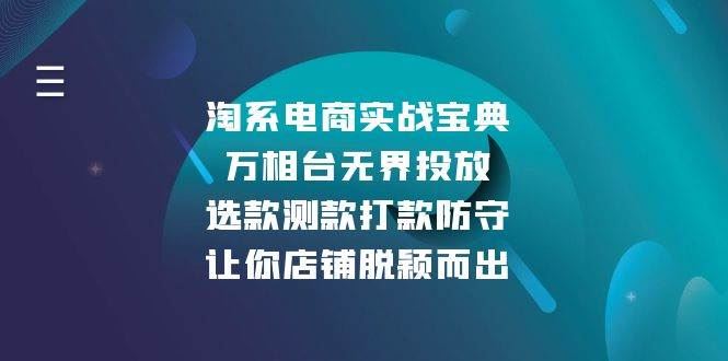 （13701期）淘系电商实战宝典：万相台无界投放，选款测款打款防守，让你店铺脱颖而出-云创智库
