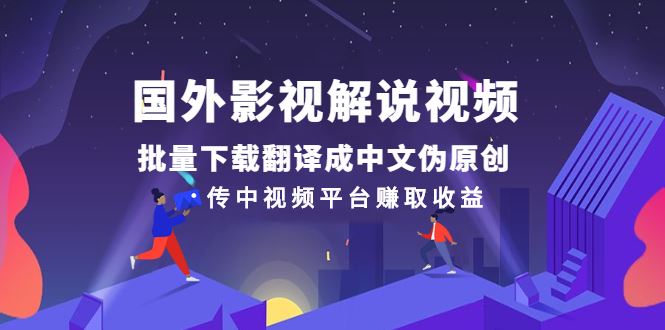 （2527期）国外影视解说视频，批量下载翻译成中文伪原创，传中视频平台赚取收益-云创智库