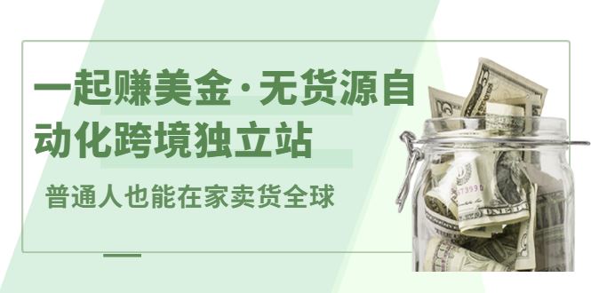 （2432期）一起赚美金·无货源自动化跨境独立站 普通人也能卖货全球【无提供插件】-云创智库