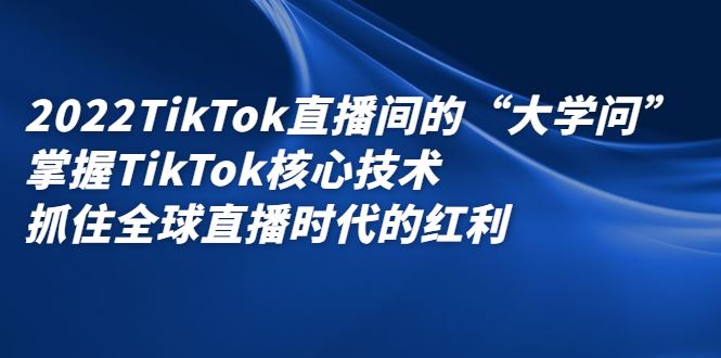 （2339期）2022TikTok直播间的“大学问”掌握TikTok核心技术 抓住全球直播时代的红利-云创智库