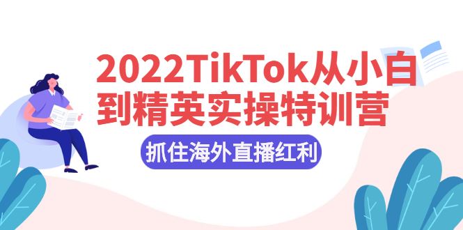 （2394期）2022TikTok从小白到精英实操特训营，掌握TikTok核心技术，抓住海外直播红利-云创智库