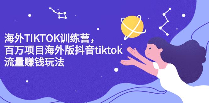 （2207期）海外TIKTOK训练营，百万项目海外版抖音tiktok流量赚钱玩法-云创智库