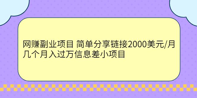 （2302期）网赚副业项目 简单分享链接2000美元/月+几个月入过万信息差小项目-云创智库