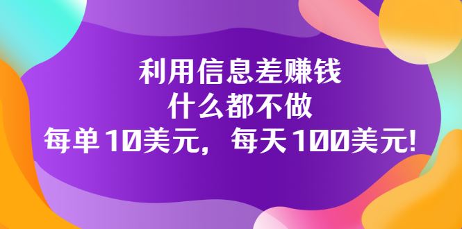 （3193期）利用信息差赚钱：什么都不做，每单10美元，每天100美元！-云创智库