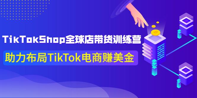 （3755期）TikTokShop全球店带货训练营【更新9月份】助力布局TikTok电商赚美金！-云创智库