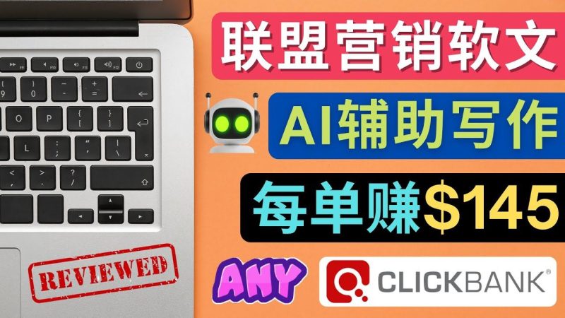 （4480期）联盟营销软文写作，利用AL工具快速完成高质量软文，每单赚$145-云创智库