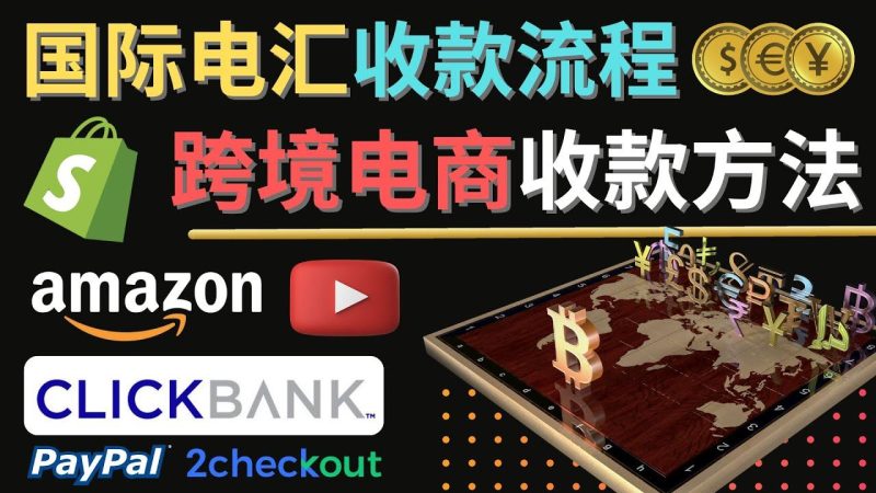 （4401期）跨境电商收款方法：几个主流的国际收款平台介绍，提款方法讲解！-云创智库
