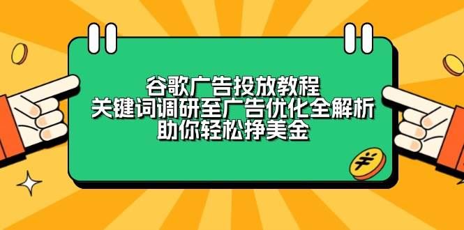 （13922期）谷歌广告投放教程：关键词调研至广告优化全解析，助你轻松挣美金-云创智库