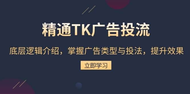 （13641期）精通TK广告投流：底层逻辑介绍，掌握广告类型与投法，提升效果-云创智库
