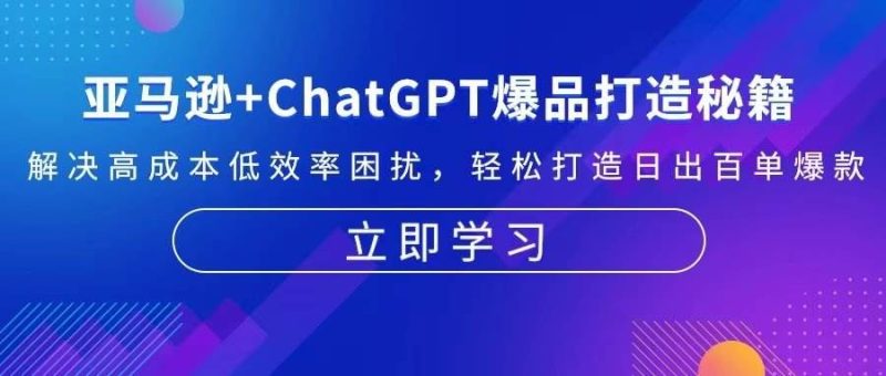 （13274期）亚马逊+ChatGPT爆品打造秘籍：解决高成本低效率困扰 轻松打造日出百单爆款-云创智库