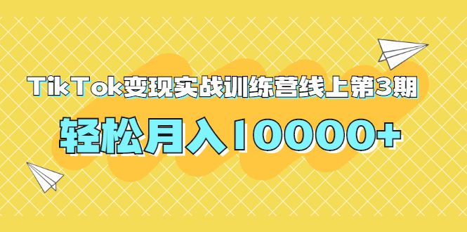 （1759期）龟课TikTok变现实战训练营线上第3期，轻松月入10000+-云创智库