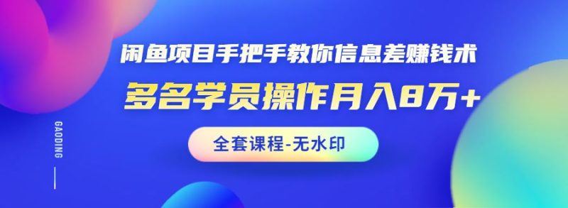 （1490期）闲鱼项目手把手教你信息差赚钱术，多名学员操作月入8万+（全套课程无水印）-云创智库