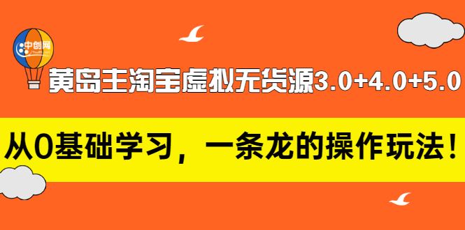 （2977期）黄岛主淘宝虚拟无货源3.0+4.0+5.0：从0基础学习，一条龙的操作玩法！-云创智库