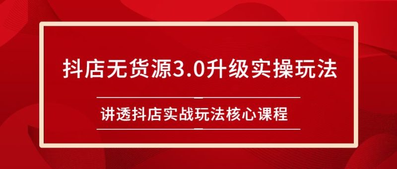 （2276期）雷子抖店无货源3.0升级实操玩法：讲透抖店实战玩法核心课程-云创智库