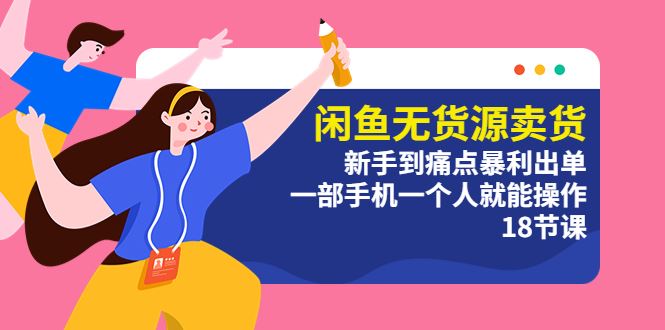 （5696期）闲鱼无货源卖货：新手到痛点暴利出单，一部手机一个人就能操作（18节课）-云创智库