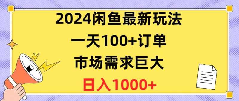 （10378期）2024闲鱼最新玩法，一天100+订单，市场需求巨大，日入1400+-云创智库