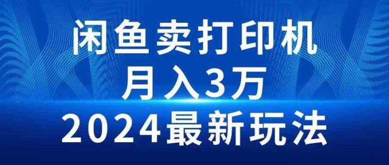 （10091期）2024闲鱼卖打印机，月入3万2024最新玩法-云创智库