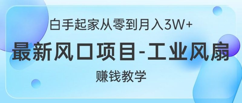 （10663期）白手起家从零到月入3W+，最新风口项目-工业风扇赚钱教学-云创智库