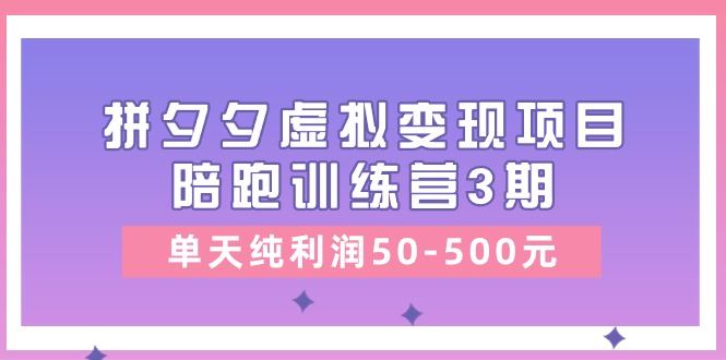（11000期）某收费培训《拼夕夕虚拟变现项目陪跑训练营3期》单天纯利润50-500元-云创智库