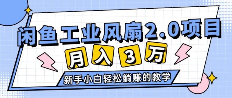 （11002期）2024年6月最新闲鱼工业风扇2.0项目，轻松月入3W+，新手小白躺赚的教学-云创智库