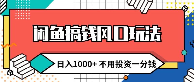 （12006期）闲鱼搞钱风口玩法 日入1000+ 不用投资一分钱 新手小白轻松上手-云创智库