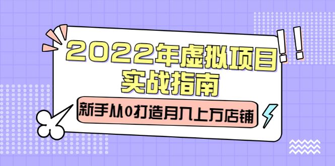 （2303期）2022年虚拟项目实战指南，新手从0打造月入上万店铺【视频课程】-云创智库