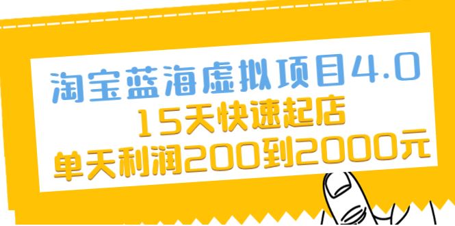 （2038期）淘宝蓝海虚拟项目4.0，15天快速起店，单天利润200到2000元-云创智库