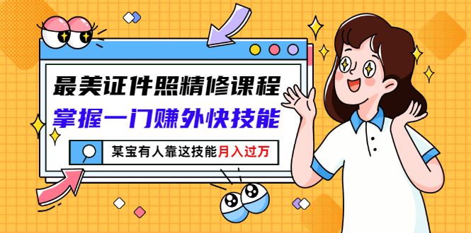 （2791期）最美证件照精修课程：掌握一门赚外快技能，某宝有人靠这技能月入过万-云创智库