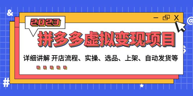 （4824期）拼多多虚拟变现项目：讲解开店流程-实操-选品-上架-自动发货等(无中创水印)-云创智库