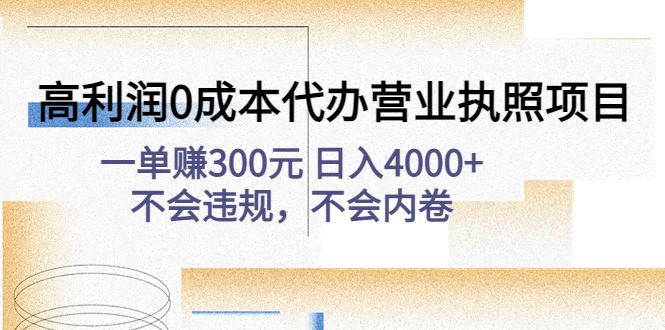 （4632期）高利润0成本代办营业执照项目：一单赚300元 日入4000+不会违规，不会内卷-云创智库