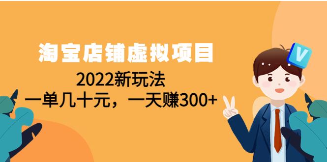 （4400期）淘宝店铺虚拟项目：2022新玩法，一单几十元，一天赚300+（59节课）-云创智库