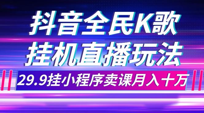 （7661期）抖音全民K歌直播不露脸玩法，29.9挂小程序卖课月入10万-云创智库