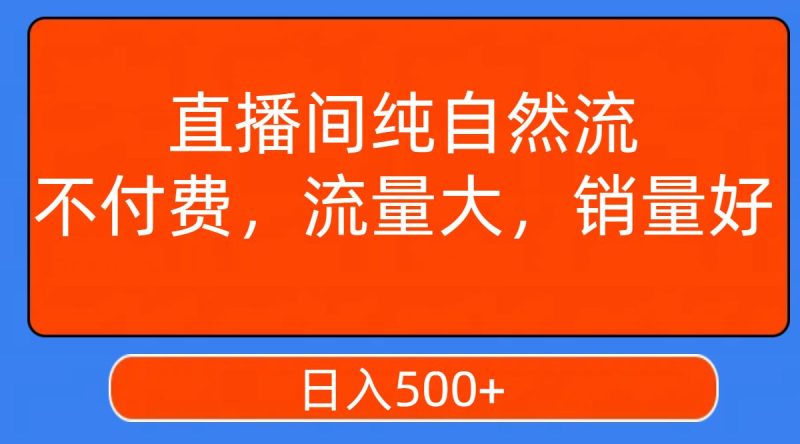 （7622期）直播间纯自然流，不付费，流量大，销量好，日入500+-云创智库