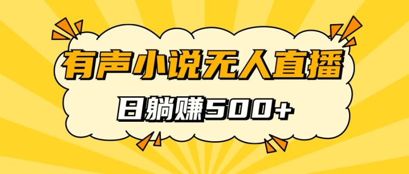 （7302期）有声小说无人直播，睡着觉日入500，保姆式教学-云创智库