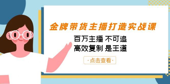 （7134期）金牌带货主播打造实战课：百万主播 不可追，高效复制 是王道（10节课）-云创智库