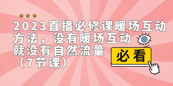 （7003期）2023直播·必修课暖场互动方法，没有暖场互动，就没有自然流量（7节课）-云创智库
