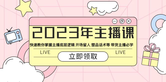 （5887期）2023年主播课 快速教你掌握主播底层逻辑 开场留人 塑品话术等 带货主播必学-云创智库