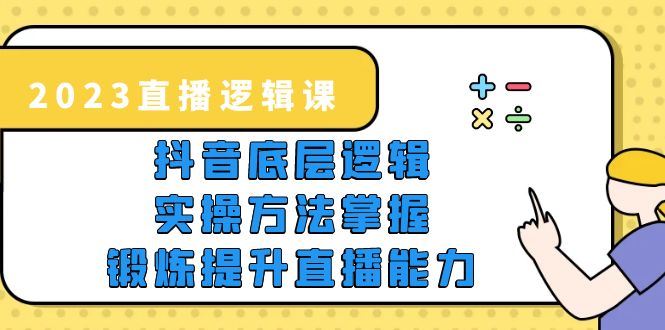 （5774期）2023直播·逻辑课，抖音底层逻辑+实操方法掌握，锻炼提升直播能力-云创智库