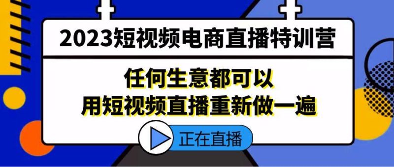 （5319期）2023短视频电商直播特训营，任何生意都可以用短视频直播重新做一遍-云创智库