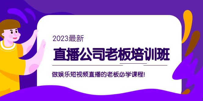 （5105期）直播公司老板培训班：做娱乐短视频直播的老板必学课程！-云创智库