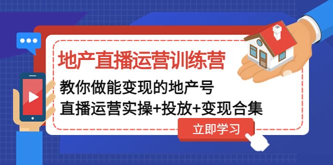 （4838期）地产直播运营训练营：教你做能变现的地产号（直播运营实操+投放+变现合集）-云创智库