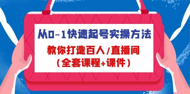 （4786期）从0-1快速起号实操方法，教你打造百人/直播间（全套课程+课件）-云创智库