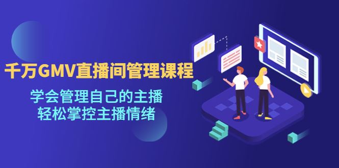 （4691期）千万GMV直播间的管理课程：学会管理自己的主播，轻松掌控主播情绪-云创智库